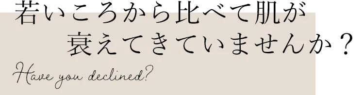 若いころから比べて肌が衰えてきていませんか？